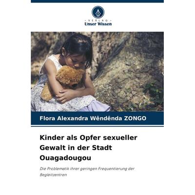 Kinder als Opfer sexueller Gewalt in der Stadt Ouagadougou, Taschenbuch von Flora Alexandra Wêndênda ZONGO, Verlag Unser Wissen, 978-620-7-94445-3