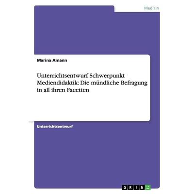 Unterrichtsentwurf Schwerpunkt Mediendidaktik: Die mündliche Befragung in all ihren Facetten, Taschenbuch von Marina Amann, GRIN, 978-3-640-37748-0