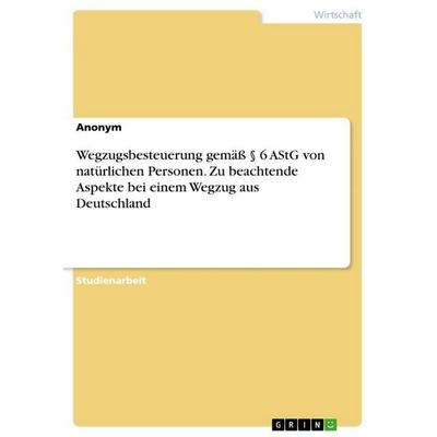 Wegzugsbesteuerung gemäß § 6 AStG von natürlichen Personen. Zu beachtende Aspekte bei einem Wegzug aus Deutschland, Taschenbuch von Anonymous, GRIN,