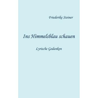 Ins Himmelsblau schauen, Taschenbuch von Friederike Steiner, BoD – Books on Demand, 978-3-8482-4326-6