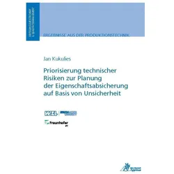 Priorisierung technischer Risiken zur Planung der Eigenschaftsabsicherung auf Basis von Unsicherheit, Fachbücher von Jan Kukulies