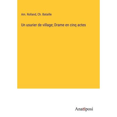 Un usurier de village; Drame en cinq actes, Gebundene Ausgabe von Am. Rolland,Ch. Bataille, Anatiposi Verlag, 978-3-382-74413-7