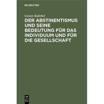 Der Abstinentismus und seine Bedeutung für das Individuum und für die Gesellschaft, Gebundene Ausgabe von Gustav Kabrhel, De Gruyter Oldenbourg,