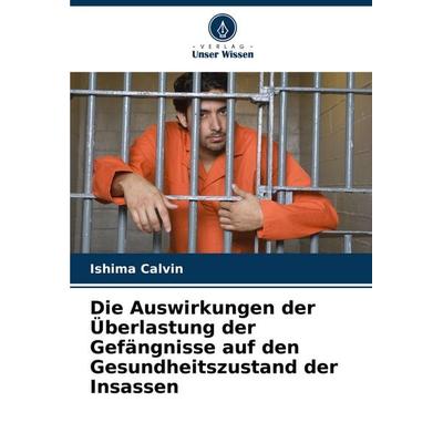 Die Auswirkungen der Überlastung der Gefängnisse auf den Gesundheitszustand der Insassen, Taschenbuch von Ishima Calvin, Verlag Unser Wissen,