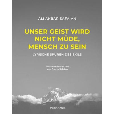 Unser Geist wird nicht müde, Mensch zu sein, Gebundene Ausgabe von Ali Akbar Safaian, PalmArtPress, 978-3-96258-202-9