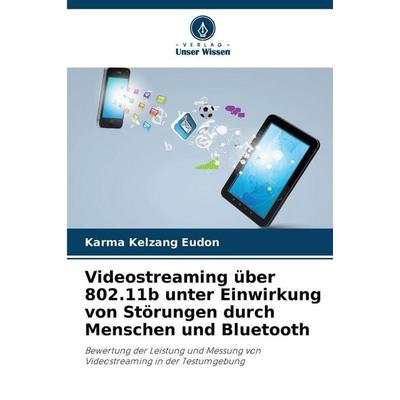 Videostreaming über 802.11b unter Einwirkung von Störungen durch Menschen und Bluetooth, Taschenbuch von Karma Kelzang Eudon, Verlag Unser Wissen,