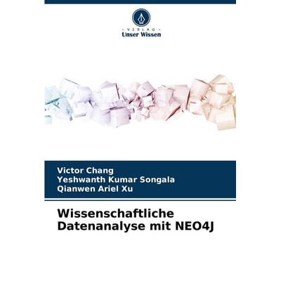 Wissenschaftliche Datenanalyse mit NEO4J, Taschenbuch von Victor Chang,Yeshwanth Kumar Songala,Qianwen Ariel Xu, Verlag Unser Wissen,