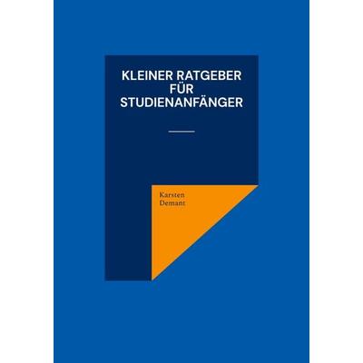 Kleiner Ratgeber für Studienanfänger, Taschenbuch von Karsten Demant, BoD – Books on Demand, 978-3-7562-0318-5