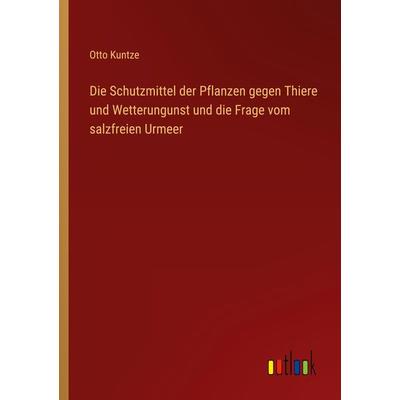 Die Schutzmittel der Pflanzen gegen Thiere und Wetterungunst und die Frage vom salzfreien Urmeer, Taschenbuch von Otto Kuntze, Outlook,