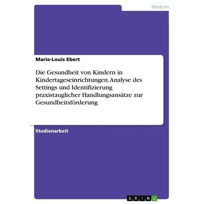 Die Gesundheit von Kindern in Kindertageseinrichtungen. Analyse des Settings und Identifizierung praxistauglicher Handlungsansätze zur