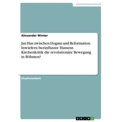 Jan Hus zwischen Dogma und Reformation. Inwiefern beeinflusste Hussens Kirchenkritik die revolutionäre Bewegung in Böhmen?, Taschenbuch von Alexander