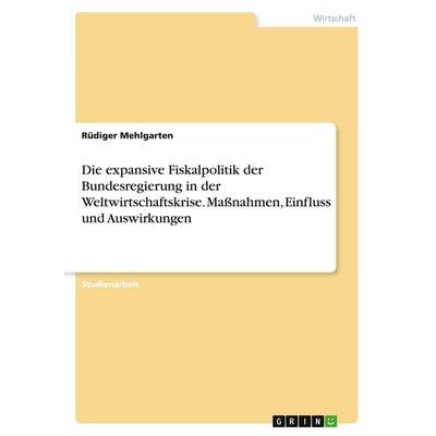 Die expansive Fiskalpolitik der Bundesregierung in der Weltwirtschaftskrise. Maßnahmen, Einfluss und Auswirkungen, Taschenbuch von Rüdiger Mehlgarten,