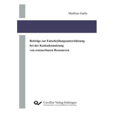 Beiträge zur Entscheidungsunterstützung bei der Kaskadennutzung von erneuerbaren Ressourcen, Taschenbuch von Matthias Garbs, Cuvillier Verlag,