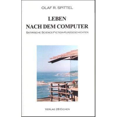 Leben nach dem Computer, Taschenbuch von Olaf R. Spittel, Verlag 28 Eichen, 978-3-9809387-0-9