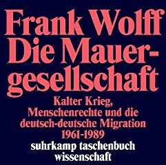 Frank Wolff - Die Mauergesellschaft: Kalter Krieg, Menschenrechte und die deutsch-deutsche Migration 1961-1989 (suhrkamp taschenbuch wissenschaft) - Preis vom 10.10.2026 11:48:34 h