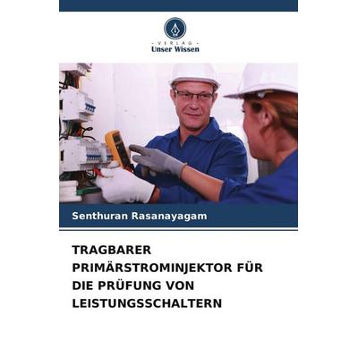 TRAGBARER PRIMÄRSTROMINJEKTOR FÜR DIE PRÜFUNG VON LEISTUNGSSCHALTERN, Taschenbuch von Senthuran Rasanayagam, Verlag Unser Wissen, 978-620-7-94998-4