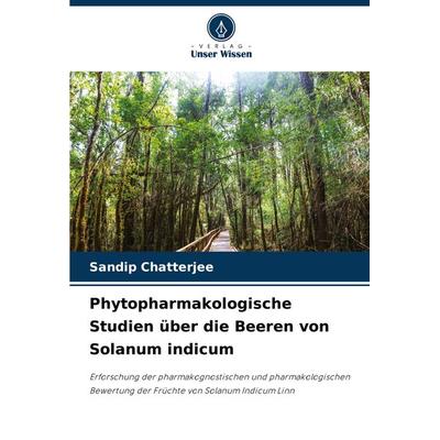 Phytopharmakologische Studien über die Beeren von Solanum indicum, Taschenbuch von Sandip Chatterjee, Verlag Unser Wissen, 978-620-8-15967-2