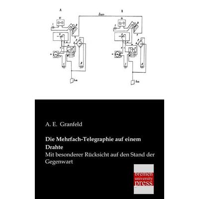 Die Mehrfach-Telegraphie auf einem Drahte, Taschenbuch von A. E. Granfeld, Bremen University Press, 978-3-95562-129-2