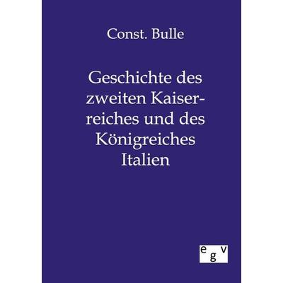 Geschichte des zweiten Kaiserreiches und des Königreiches Italien, Taschenbuch von Const. Bulle, Europäischer Geschichtsverlag, 978-3-86382-058-9