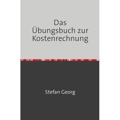 Edition Wirtschaftsingenieurwesen / Das Übungsbuch zur Kostenrechnung, Taschenbuch von Stefan Georg, Epubli, 978-3-7549-7719-4