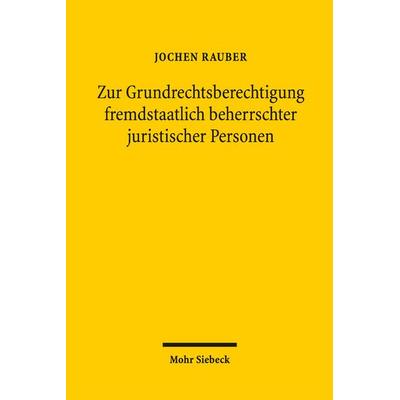 Zur Grundrechtsberechtigung fremdstaatlich beherrschter juristischer Personen, Taschenbuch von Jochen Rauber, Mohr Siebeck, 978-3-16-156729-2