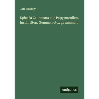 Ephesia Grammata aus Papyrusrollen, Inschriften, Gemmen etc., gesammelt, Taschenbuch von Carl Wessely, Antigonos Verlag, 978-3-563-91897-5