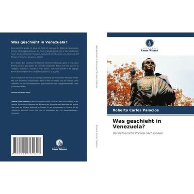 Was geschieht in Venezuela?, Taschenbuch von Roberto Carlos Palacios, Verlag Unser Wissen, 978-620-8-76462-3