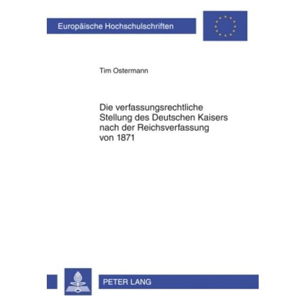 Peter Lang Die verfassungsrechtliche Stellung des Deutschen Kaisers nach der Reichsverfassung von 1871 (Deutsch, Softcover, Tim Ostermann) (56029539)