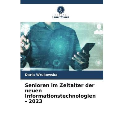 Senioren im Zeitalter der neuen Informationstechnologien - 2023, Taschenbuch von Daria Wrukowska, Verlag Unser Wissen, 978-620-6-48103-4