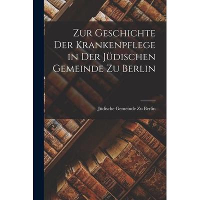 Zur Geschichte Der Krankenpflege in Der Jüdischen Gemeinde Zu Berlin, Taschenbuch von Jüdische Gemeinde Zu Berlin, Legare Street Press,
