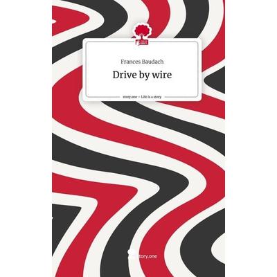 Drive by wire. Life is a Story - story.one, Gebundene Ausgabe von Frances Baudach, Story.one publishing, 978-3-7108-9724-5