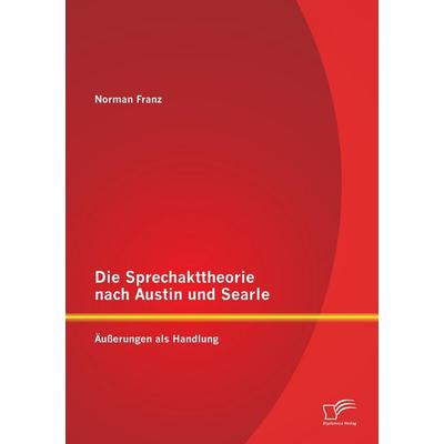 Die Sprechakttheorie nach Austin und Searle: Äußerungen als Handlung, Taschenbuch von Norman Franz, Diplomica Verlag GmbH, 978-3-95850-742-5