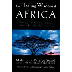 The Healing Wisdom of Africa: Finding Life Purpose Through Nature, Ritual, and Community, Ratgeber von Malidoma Patrice Some, Some Malidoma Patrice, Malidoma P.Some