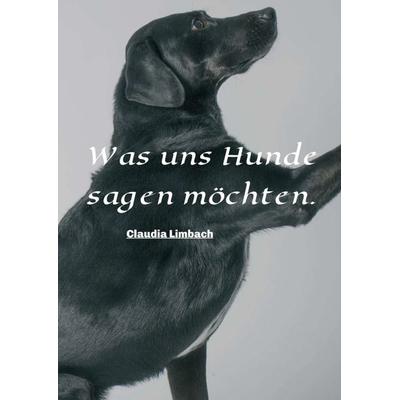 Was uns Hunde sagen möchten, Taschenbuch von Claudia Limbach, Tredition, 978-3-7482-7728-6