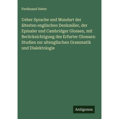 Ueber Sprache und Mundart der ältesten englischen Denkmäler, der Epinaler und Cambridger Glossen, mit Berücksichtigung des Erfurter Glossars: Studien,