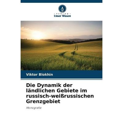 Die Dynamik der ländlichen Gebiete im russisch-weißrussischen Grenzgebiet, Taschenbuch von Viktor Blokhin, Verlag Unser Wissen, 978-620-2-43471-3
