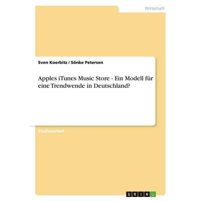 Apples iTunes Music Store - Ein Modell für eine Trendwende in Deutschland?, Taschenbuch von Sven Koerbitz,Sönke Petersen, GRIN, 978-3-638-70026-9