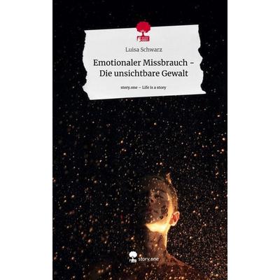 Emotionaler Missbrauch - Die unsichtbare Gewalt. Life is a Story - story.one, Gebundene Ausgabe von Luisa Schwarz, Storylution, 978-3-7115-7610-1