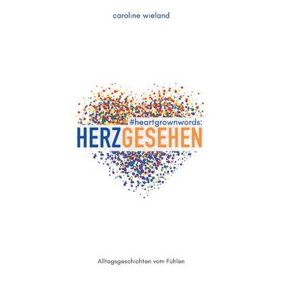 & heartgrownwords: HERZGESEHEN, Taschenbuch von Caroline Wieland, Epubli, 978-3-565-11715-4
