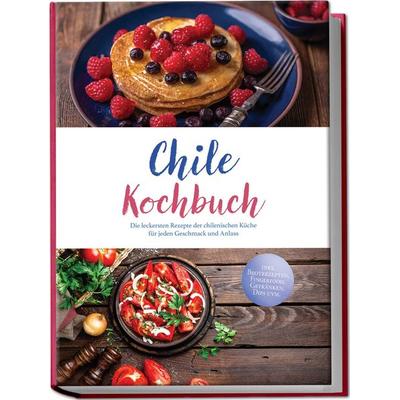 Chile Kochbuch: Die leckersten Rezepte der chilenischen Küche für jeden Geschmack und Anlass - inkl. Brotrezepten, Fingerfood, Getränken, Dips uvm.,