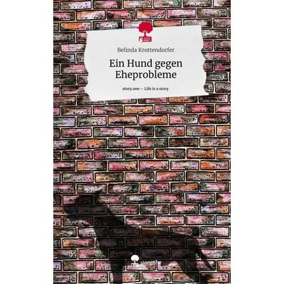 Ein Hund gegen Eheprobleme. Life is a Story - story.one, Gebundene Ausgabe von Belinda Krottendorfer, Storylution, 978-3-7115-3217-6