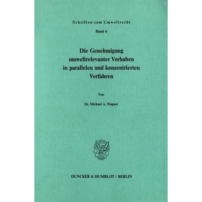 Die Genehmigung umweltrelevanter Vorhaben in parallelen und konzentrierten Verfahren., Taschenbuch von Michael A. Wagner, Duncker & Humblot,