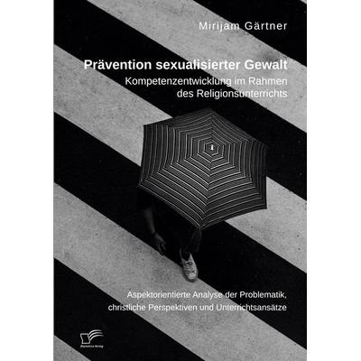 Prävention sexualisierter Gewalt. Kompetenzentwicklung im Rahmen des Religionsunterrichts, Taschenbuch von Mirijam Gärtner, Diplomica Verlag GmbH,