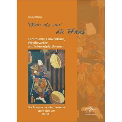 Mehr als 'nur' die Fans: Community, Conventions, Wettbewerbe und Internetplattformen. Die Manga- und Animeszene stellt sich vor - Band I, Taschenbuch