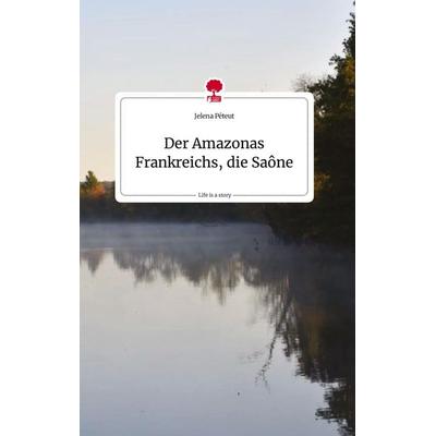 Der Amazonas Frankreichs, die Saône. Life is a Story - story.one, Gebundene Ausgabe von Jelena Péteut, Story.one publishing, 978-3-7108-1999-5