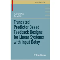 Truncated Predictor Based Feedback Designs for Linear Systems with Input Delay, Fachbücher von Zongli Lin, Yusheng Wei