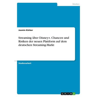 Streaming über Disney+. Chancen und Risiken der neuen Plattform auf dem deutschen Streaming-Markt, Taschenbuch von Jasmin Körber, GRIN,
