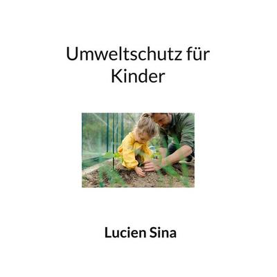 Umweltschutz für Kinder, Taschenbuch von Lucien Sina, BoD – Books on Demand, 978-3-695-11846-5