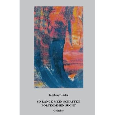 So lange mein Schatten Fortkommen sucht, Taschenbuch von Ingeborg Görler, Epubli, 978-3-7467-9357-3