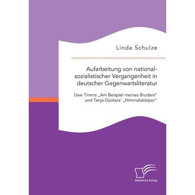 Aufarbeitung von nationalsozialistischer Vergangenheit in deutscher Gegenwartsliteratur: Uwe Timms 'Am Beispiel meines Bruders' und Tanja Dückers'